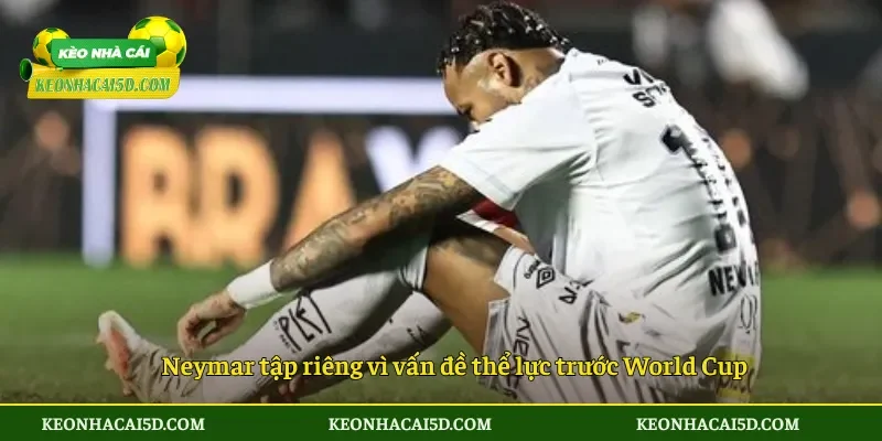Neymar tập riêng vì vấn đề thể lực trước World Cup