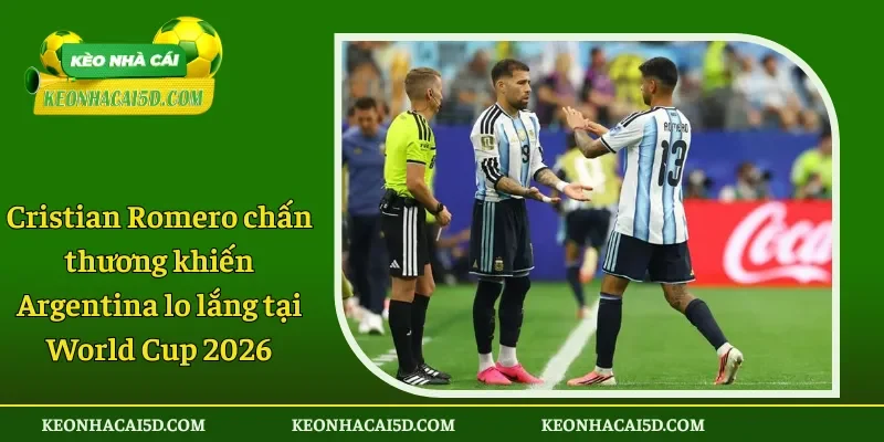 Cristian Romero chấn thương khiến Argentina lo lắng tại World Cup 2026