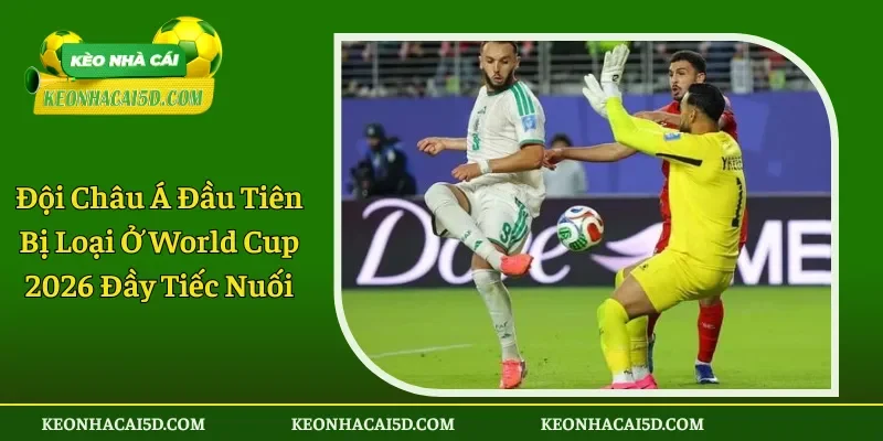 Đội Châu Á Đầu Tiên Bị Loại Ở World Cup 2026 Đầy Tiếc Nuối