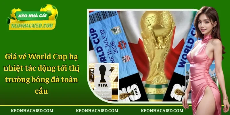 Giá vé World Cup hạ nhiệt tác động tới bóng đá toàn cầu