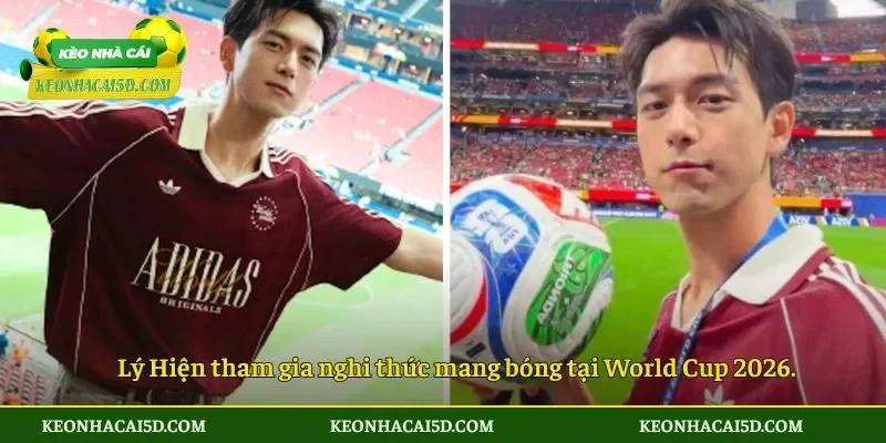 Lý Hiện tham gia nghi thức mang bóng tại World Cup 2026.