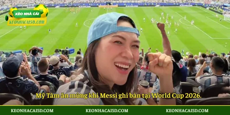Mỹ Tâm ăn mừng khi Messi ghi bàn tại World Cup 2026.
