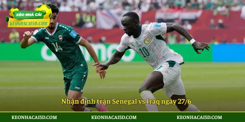 Soi Kèo Trận Đấu Senegal vs Iraq 2h00 ngày 27/6 4 Nhận định trận Senegal vs Iraq ngày 276