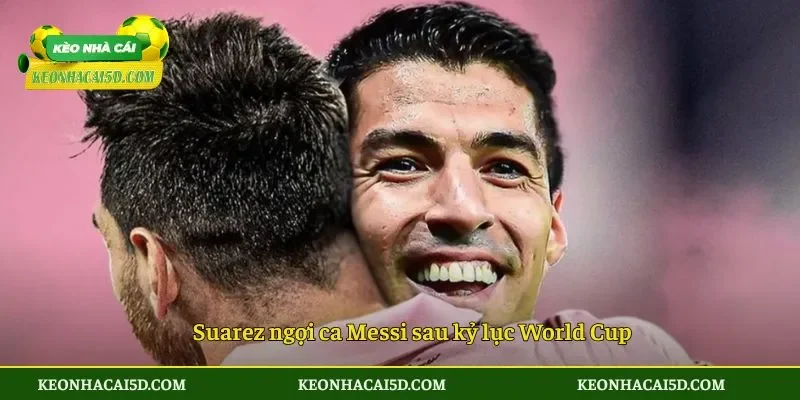 Suarez ngợi ca Messi Trong Kỳ World Cup 2026 2 Suarez ngợi ca Messi sau kỷ lục World Cup