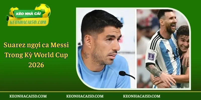 Suarez ngợi ca Messi Trong Kỳ World Cup 2026